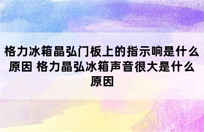 格力冰箱晶弘门板上的指示响是什么原因 格力晶弘冰箱声音很大是什么原因